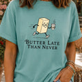 Butter Late Than Never T-Shirt